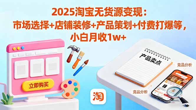 2025淘宝无货源变现:市场选择+店铺装修+产品策划+付费打爆等 小白月收1w+-墨痕微课