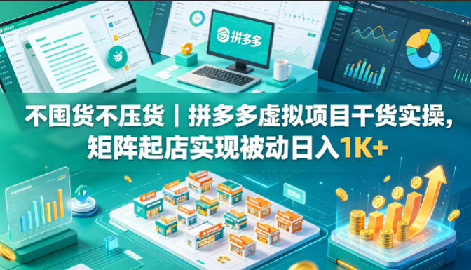 不囤货不压货｜拼多多虚拟项目干货实操，矩阵起店实现被动日入1K+【揭秘】-墨痕微课