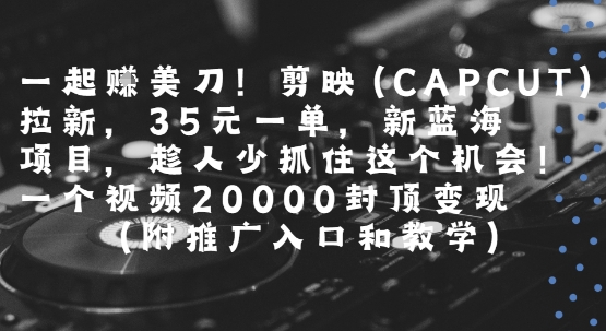 一起挣美刀!剪映(CAPCUT)拉新,35米一单,新蓝海项目,一个视频2w封顶变现(附推广入口和教学)-墨痕微课