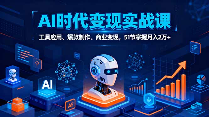 AI时代全场景实战课，工具应用、爆款制作、商业变现，51节掌握月入2万+-墨痕微课