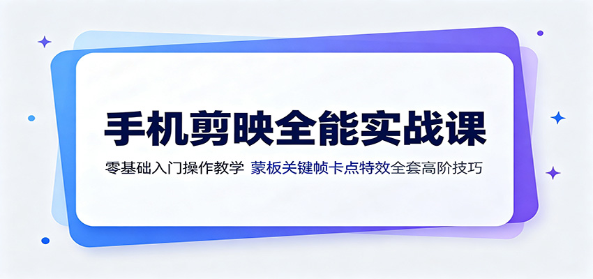 手机剪映全能实战课：零基础入门操作教学，蒙版关键帧卡点特效全套高阶技巧-墨痕微课
