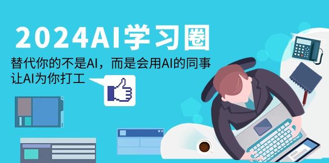 (9494期)2024-AI-学习圈:替代你的不是AI,而是会用AI的同事,让AI为你打工-墨痕微课