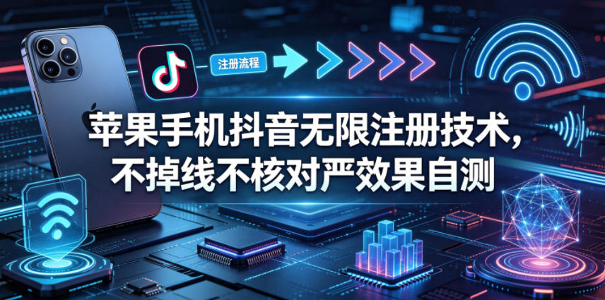 苹果手机抖音无限注册技术，不掉线不核对丨效果自测-墨痕微课