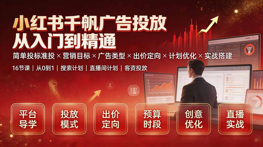 小红书千帆广告投放从入门到精通：简单投标准投×营销目标×广告类型×出价定向×计划优化×实战搭建-墨痕微课
