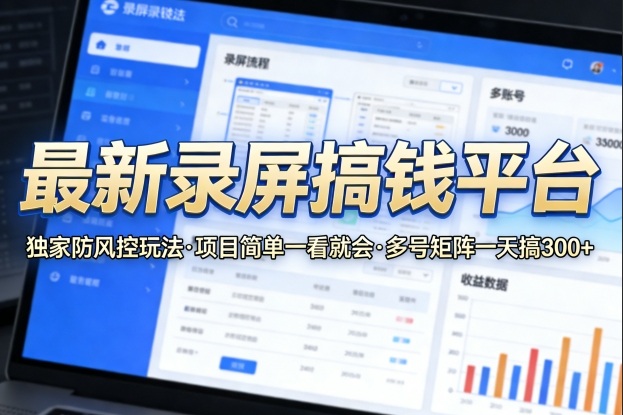 最新录屏搞钱平台，独家的防风控玩法，项目简单，一看就会，多号矩阵一天搞300+【揭秘】-墨痕微课