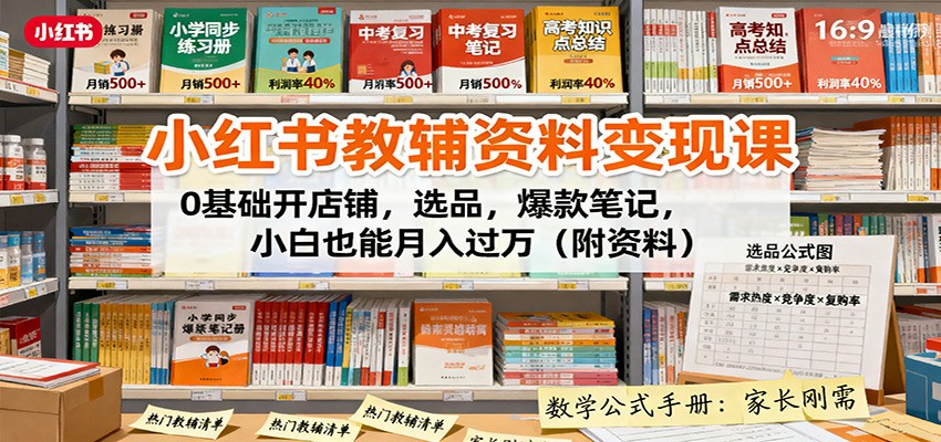小红书教辅资料变现课:0基础开店铺,选品,爆款笔记,小白也能月入过万(附资料)-墨痕微课