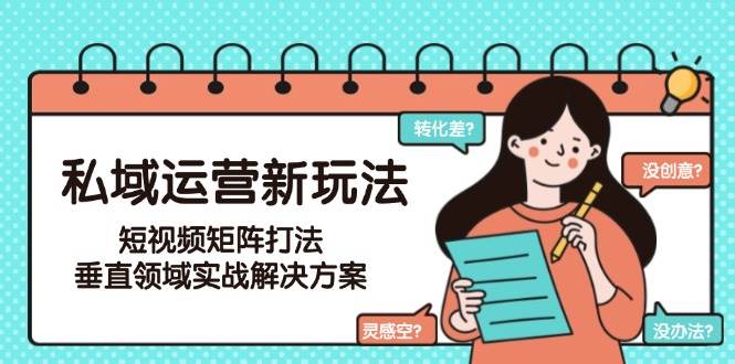 私域运营新玩法，短视频矩阵打法，垂直领域实战解决方案(更新6月)-墨痕微课