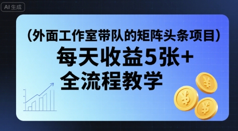 外面工作室带队的矩阵头条挂G项目,每天收益5张+,全流程教学【附全套工具】-墨痕微课