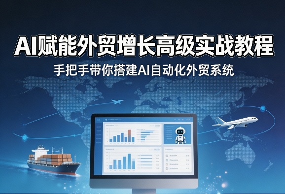 AI赋能外贸增长高级实战教程,手把手带你搭建AI自动化外贸系统-墨痕微课