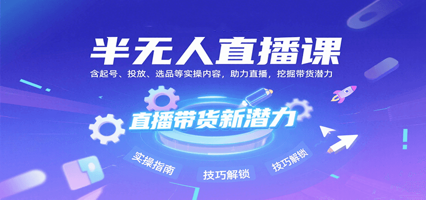 半无人直播课:含起号、投放、选品等实操内容,挖掘直播带货潜力(更新8月)-墨痕微课