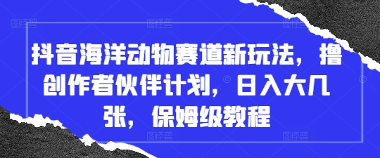 抖音海洋动物赛道新玩法，撸创作者伙伴计划，日入大几张，保姆级教程-墨痕微课