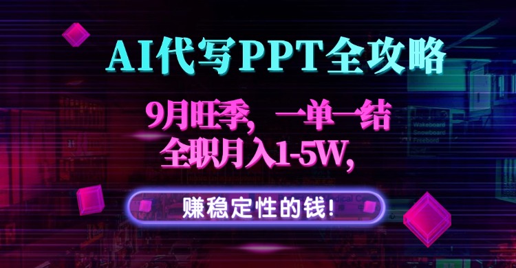 AI代写PPT全攻略,9月旺季,一单一结,全职月入1-5W,赚稳定性的钱!-墨痕微课