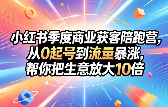 小红书季度商业获客陪跑营,从0起号到流量暴涨,帮你把生意放大10倍-墨痕微课
