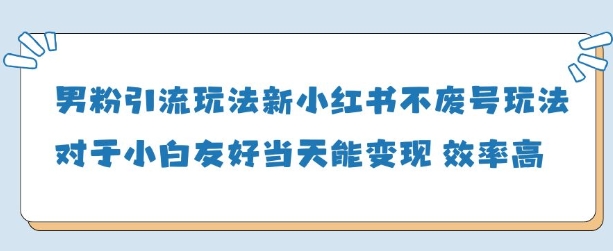 男粉引流玩法(新),玩法友好做的好当天就能变现-墨痕微课