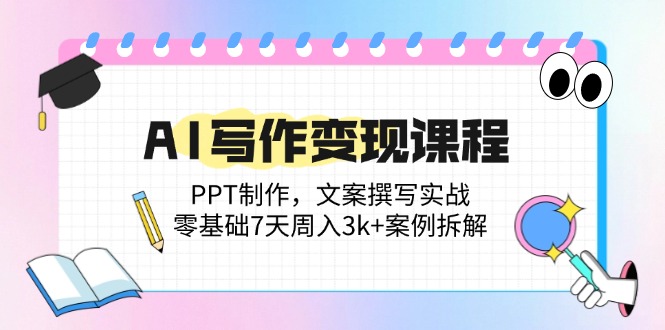 AI写作变现课程:PPT制作,文案撰写实战,零基础7天周入3k+案例拆解-墨痕微课