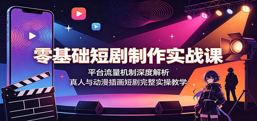 零基础短剧制作实战课：平台流量机制深度解析，真人与动漫插画短剧完整实操教学-墨痕微课