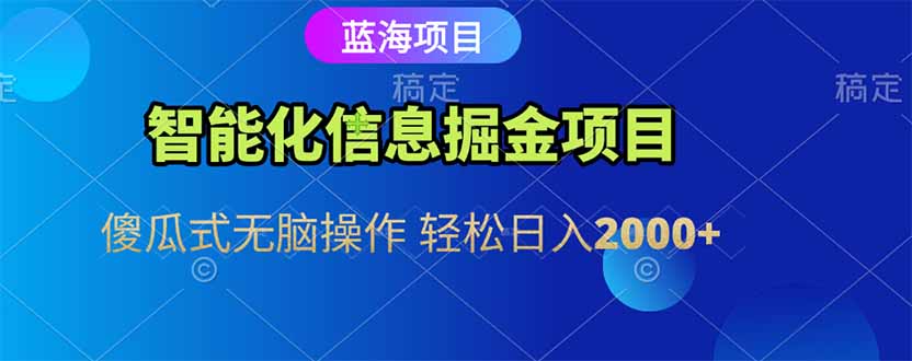 智能化信息蓝海掘金项目 傻瓜式无脑操作 轻松日入2000+-墨痕微课
