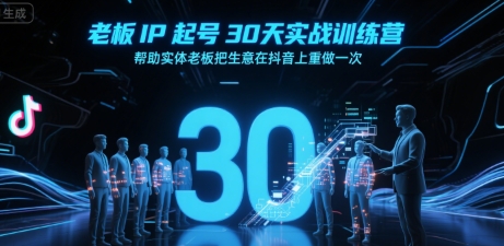 老板IP起号30天实战训练营,帮助实体老板把生意在抖音上重做一次-墨痕微课