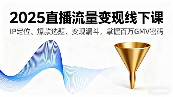 2025直播流量变现线下课,IP定位、爆款选题、变现漏斗,掌握百万GMV密码-墨痕微课