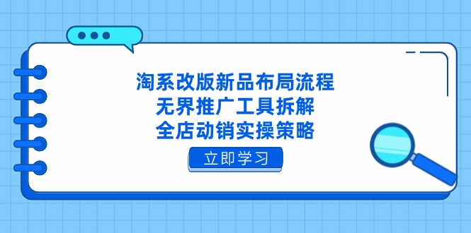 淘系改版新品布局流程，无界推广工具拆解，全店动销实操策略-墨痕微课