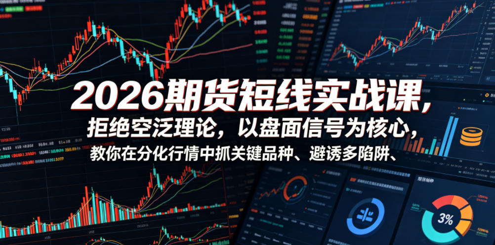 2026期货短线实战课，拒绝空泛理论，以盘面信号为核心，教你在分化行情中抓关键品种、避诱多陷阱(更新)-墨痕微课