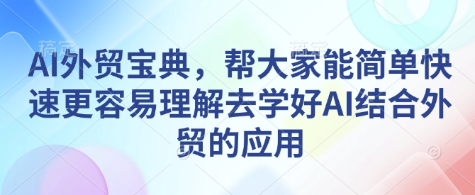 AI外贸宝典,帮大家能简单快速更容易理解去学好AI结合外贸的应用-墨痕微课