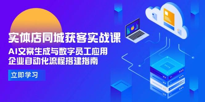 实体店同城获客实战课，AI文案生成与数字员工应用,企业自动化流程搭建指南-墨痕微课