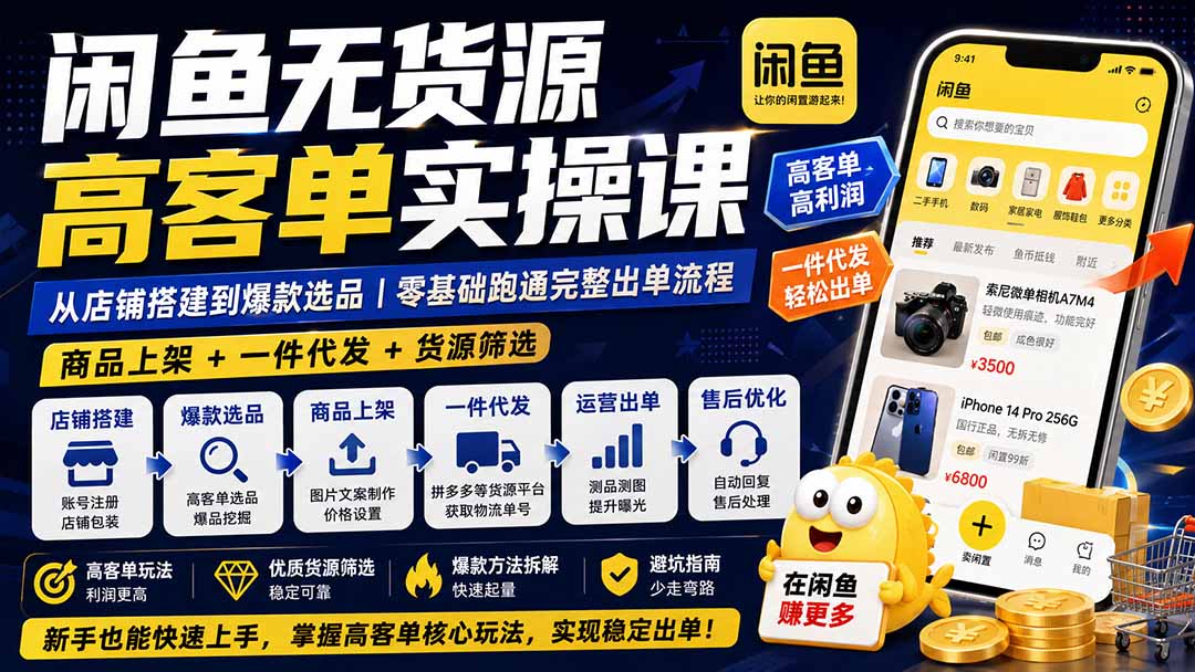 闲鱼无货源高客单实操课：从店铺搭建到爆款选品｜商品上架+一件代发+货源筛选，零基础跑通完整出单流程-墨痕微课