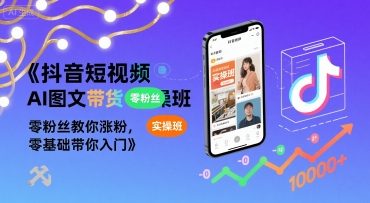 抖音短视频AI图文带货实操班,零粉丝教你涨粉,零基础带你入门-墨痕微课