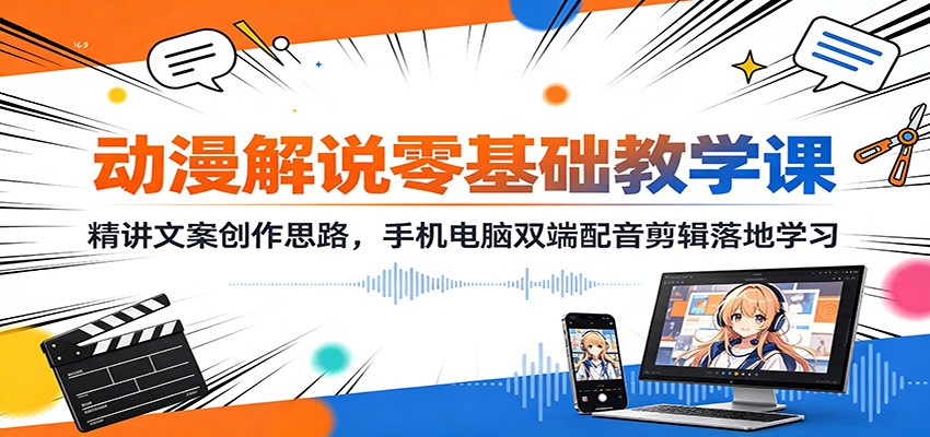 动漫解说零基础教学课:精讲文案创作思路,手机电脑双端配音剪辑落地学习-墨痕微课