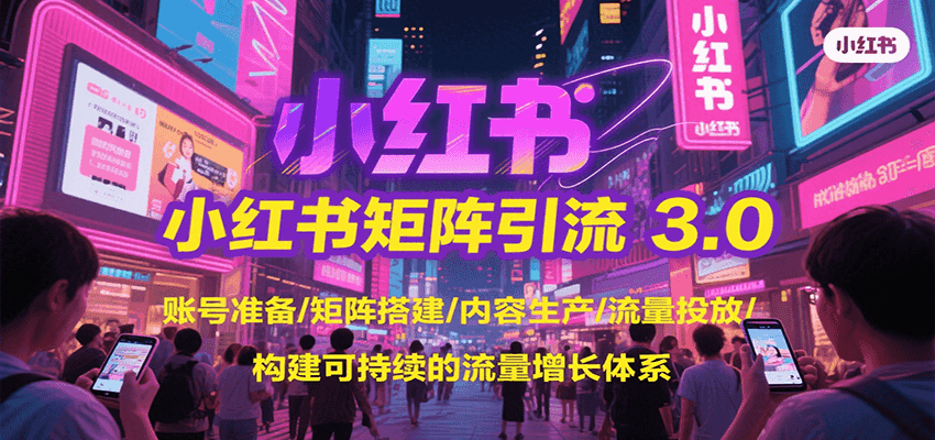 小红书矩阵引流3.0，账号准备/矩阵搭建/内容生产/流量投放/构建可持续的流量增长体系-墨痕微课