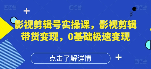影视剪辑号实操课,影视剪辑带货变现,0基础极速变现-墨痕微课