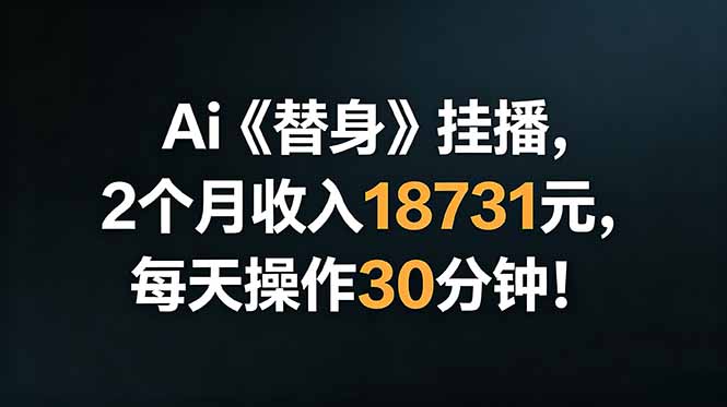 Ai替身挂播，2个月收入18731元，每天操作30分钟！-墨痕微课