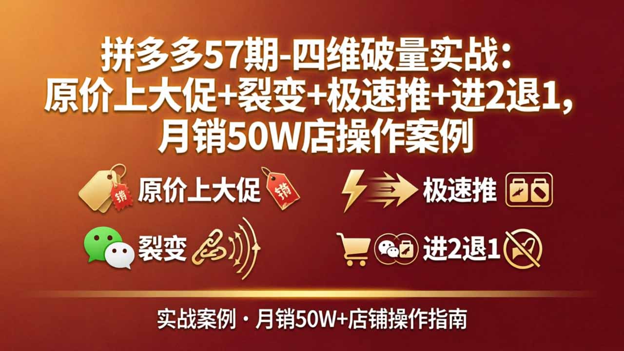 拼多多57期-四维破量实战：原价上大促+裂变+极速推+进2退1，月销50W店操作案例-墨痕微课