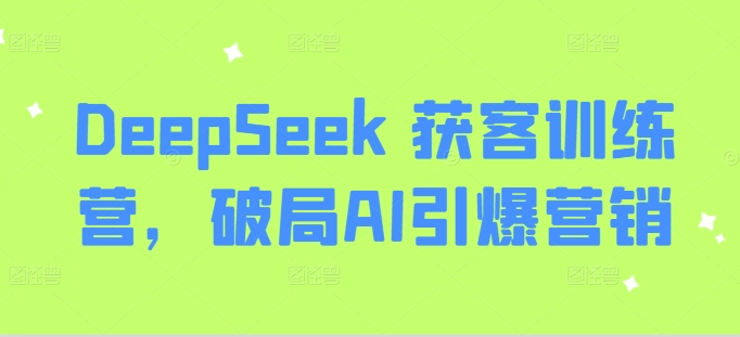 DeepSeek 获客训练营,破局AI引爆营销-墨痕微课