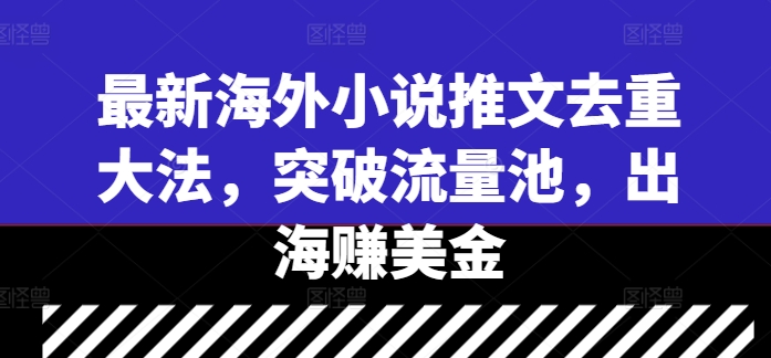 最新海外小说推文去重大法,突破流量池,出海赚美金-墨痕微课