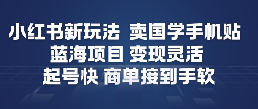 小红书新玩法,卖国学手机贴,蓝海项目,变现灵活,起号快,商单接到手软-墨痕微课