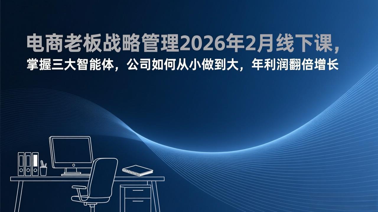 电商老板战略管理2026年2月线下课，掌握三大智能体，公司如何从小做到大，年利润翻倍增长-墨痕微课