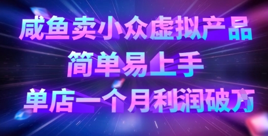 咸鱼卖小众虚拟产品,简单易上手,单店一个月利润破W-墨痕微课