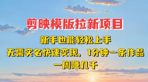 剪映模板拉新项目:新手也能轻松上手,无需实名,快速变现,一分钟一条作品,一周挣几k-墨痕微课
