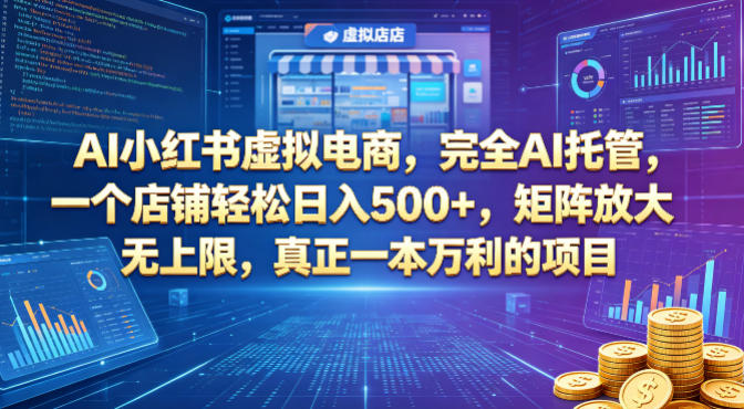AI小红书虚拟电商，完全AI托管，一个店铺轻松日入500+，矩阵放大无上限，真正一本万利的项目【揭秘】-墨痕微课