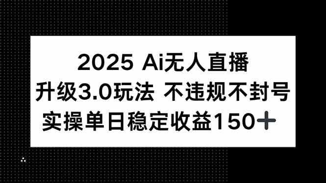 2025 AI无人直播升级3.0玩法，不违规 不封号，单日稳定收益150+-墨痕微课