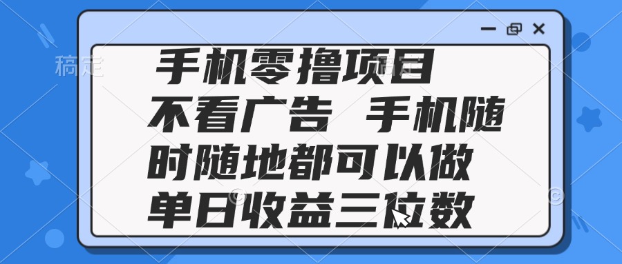 2025手机零撸项目 不看广告 手机随时可做 单日收益三位数-墨痕微课