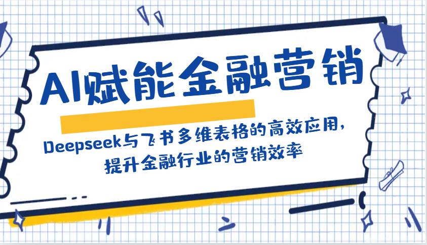 AI赋能金融营销：Deepseek与飞书多维表格的高效应用，提升金融行业的营销效率-墨痕微课