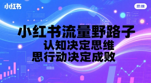 小红书流量野路子,认知决定思维,思维决定行动,行动决定成败-墨痕微课