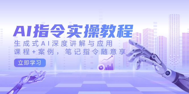 AI指令实操教程,生成式AI深度讲解与应用,课程+案例,笔记指令随意享-墨痕微课