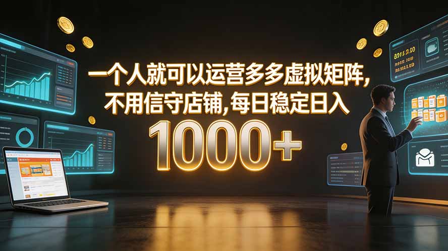 一个人就可以运营多多虚拟矩阵,不用值守店铺,每日稳定日入 1000+-墨痕微课