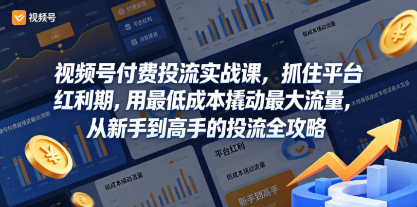 视频号付费投流实战课，抓住平台红利期，用最低成本撬动最大流量，从新手到高手的投流全攻略-墨痕微课