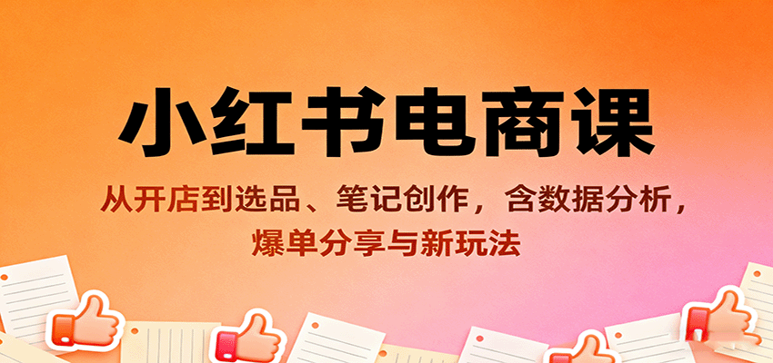小红书电商课:从开店到选品、笔记创作,含数据分析,爆单分享与新玩法-墨痕微课