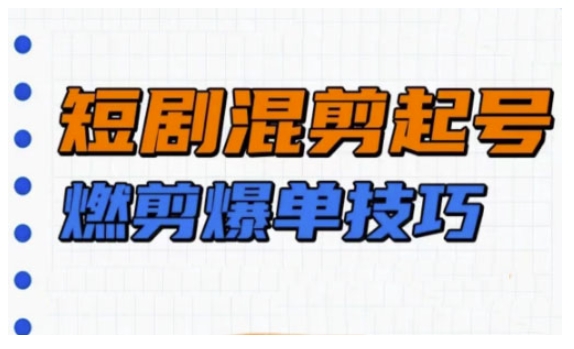 短剧实操教学,短剧混剪起号燃剪爆单技巧-墨痕微课
